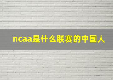 ncaa是什么联赛的中国人