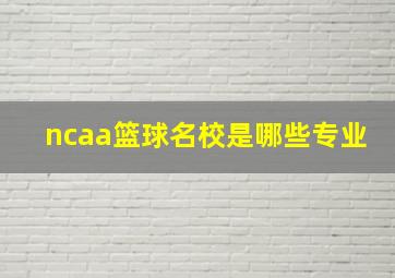 ncaa篮球名校是哪些专业