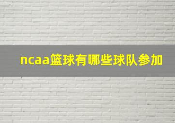 ncaa篮球有哪些球队参加