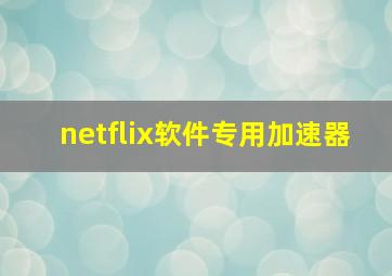 netflix软件专用加速器