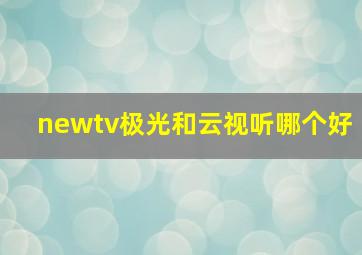 newtv极光和云视听哪个好