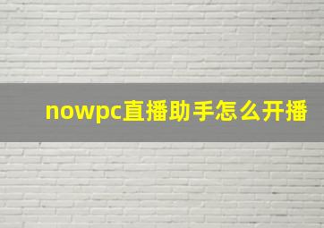 nowpc直播助手怎么开播