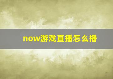 now游戏直播怎么播