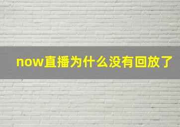 now直播为什么没有回放了