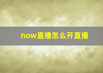 now直播怎么开直播