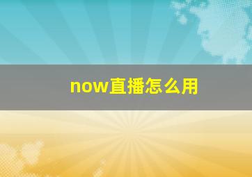 now直播怎么用