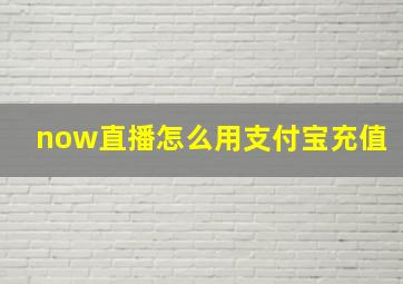 now直播怎么用支付宝充值