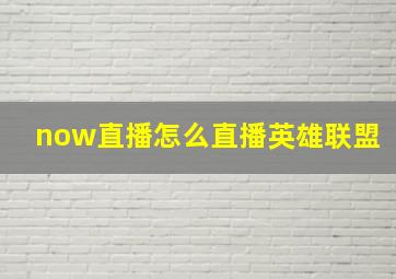 now直播怎么直播英雄联盟