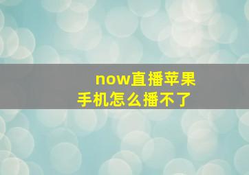 now直播苹果手机怎么播不了