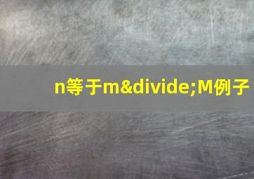 n等于m÷M例子