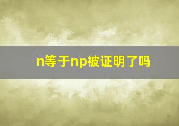 n等于np被证明了吗