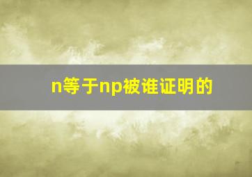 n等于np被谁证明的