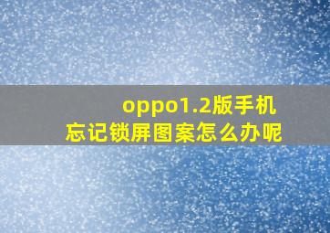 oppo1.2版手机忘记锁屏图案怎么办呢