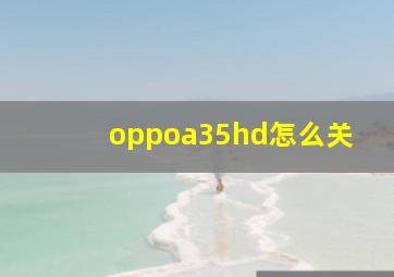 oppoa35hd怎么关