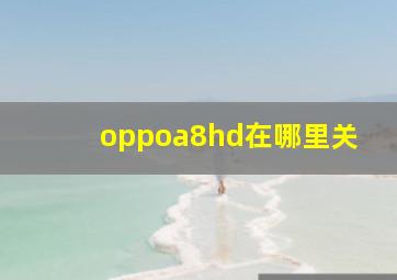 oppoa8hd在哪里关