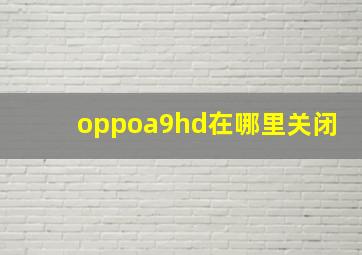 oppoa9hd在哪里关闭