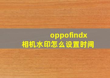 oppofindx相机水印怎么设置时间