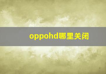 oppohd哪里关闭