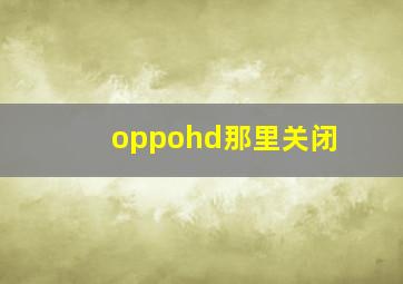 oppohd那里关闭