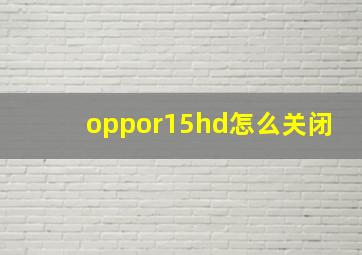 oppor15hd怎么关闭