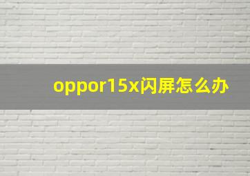 oppor15x闪屏怎么办