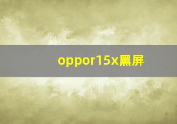 oppor15x黑屏