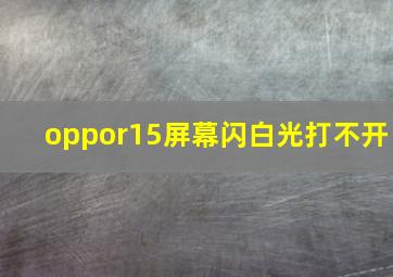 oppor15屏幕闪白光打不开