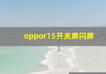 oppor15开关屏闪屏