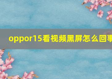 oppor15看视频黑屏怎么回事