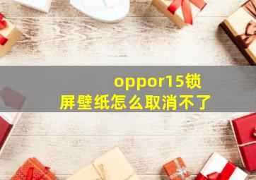 oppor15锁屏壁纸怎么取消不了