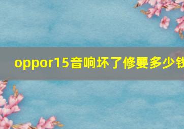 oppor15音响坏了修要多少钱