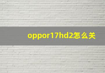 oppor17hd2怎么关