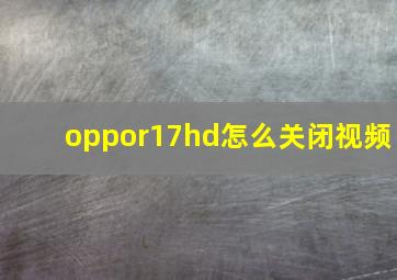 oppor17hd怎么关闭视频