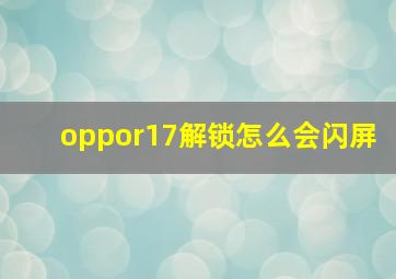 oppor17解锁怎么会闪屏