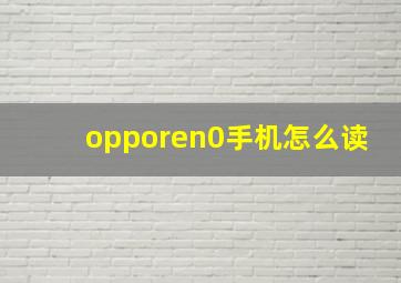 opporen0手机怎么读