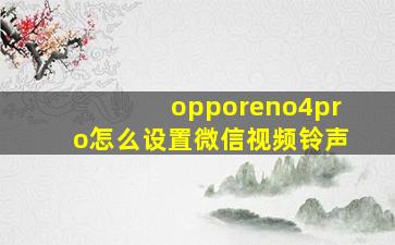 opporeno4pro怎么设置微信视频铃声