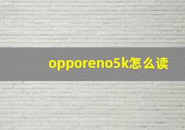 opporeno5k怎么读