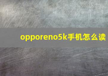 opporeno5k手机怎么读