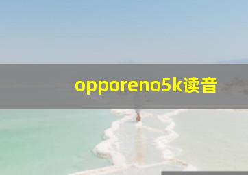 opporeno5k读音