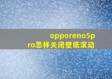 opporeno5pro怎样关闭壁纸滚动