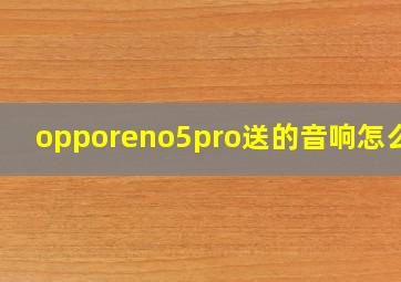 opporeno5pro送的音响怎么用