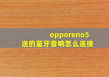 opporeno5送的蓝牙音响怎么连接