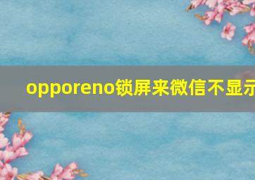 opporeno锁屏来微信不显示