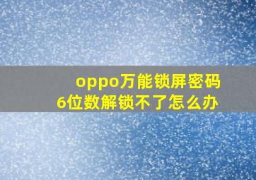 oppo万能锁屏密码6位数解锁不了怎么办