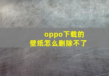 oppo下载的壁纸怎么删除不了