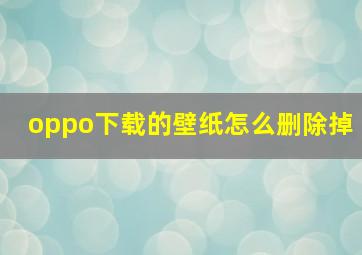 oppo下载的壁纸怎么删除掉