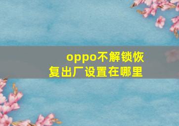 oppo不解锁恢复出厂设置在哪里