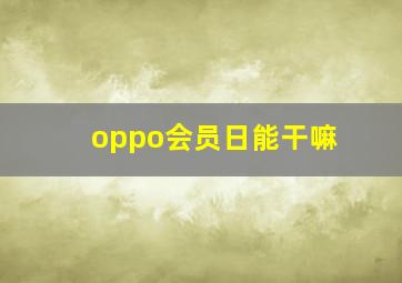 oppo会员日能干嘛