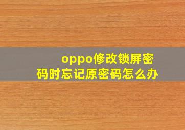 oppo修改锁屏密码时忘记原密码怎么办