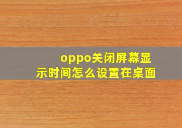 oppo关闭屏幕显示时间怎么设置在桌面